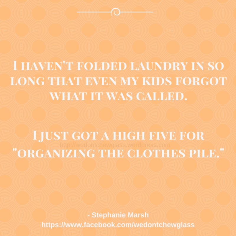 Haven't Folded laundry in so long, even my kids forgot what it was called.